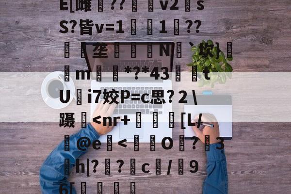 E[雌鷪??v2sS?皆v=1濚1??匰礢垄訶錅N瓳`坎}m搒*?*43腃鯗tUi7姣P=c思?２蹑<nr+雽臶謷[L/茰@e緋<O倀?膱3h|??c/禿96[斺歄的简单介绍